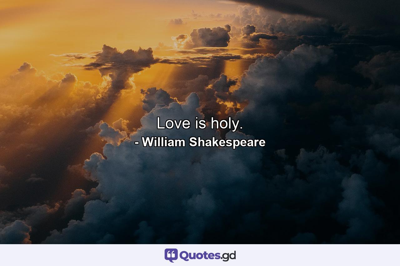 Love is holy. - Quote by William Shakespeare