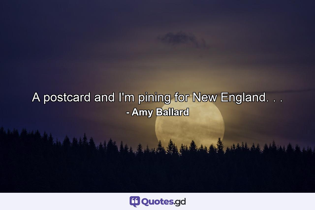 A postcard and I'm pining for New England. . . - Quote by Amy Ballard