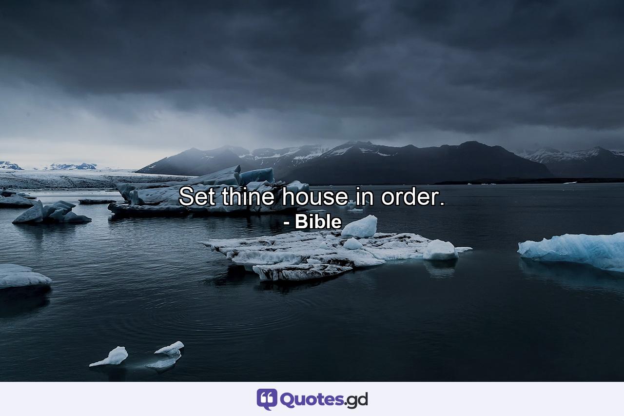 Set thine house in order. - Quote by Bible