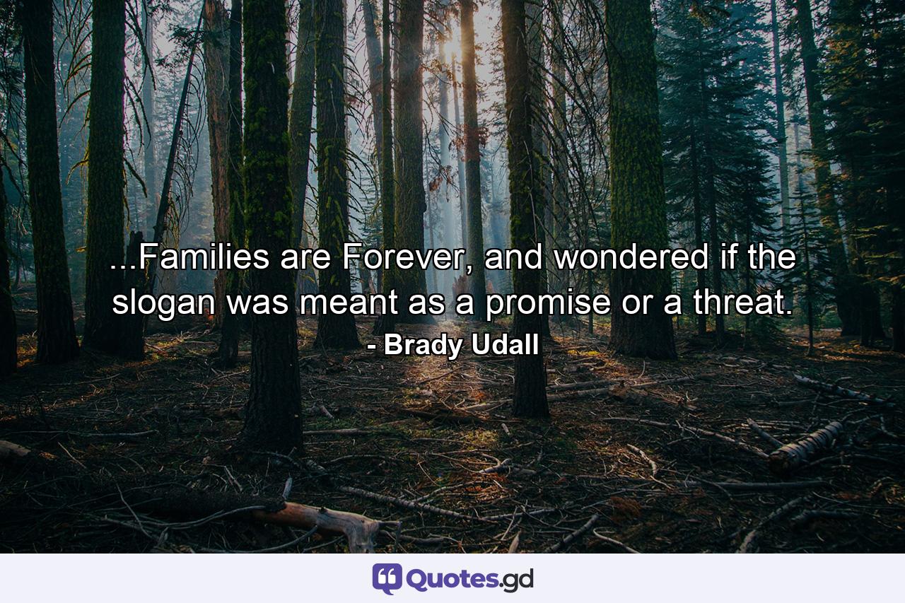 ...Families are Forever, and wondered if the slogan was meant as a promise or a threat. - Quote by Brady Udall