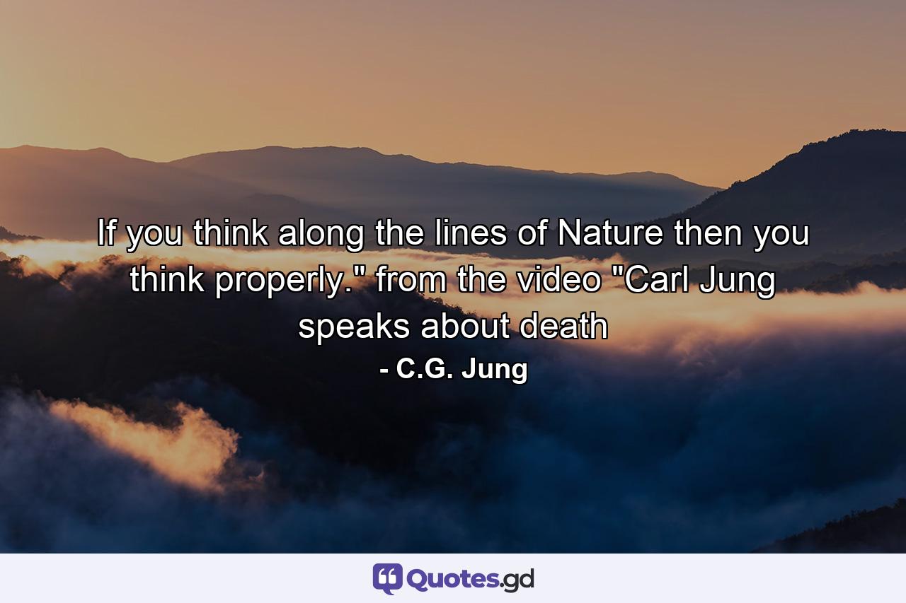 If you think along the lines of Nature then you think properly.