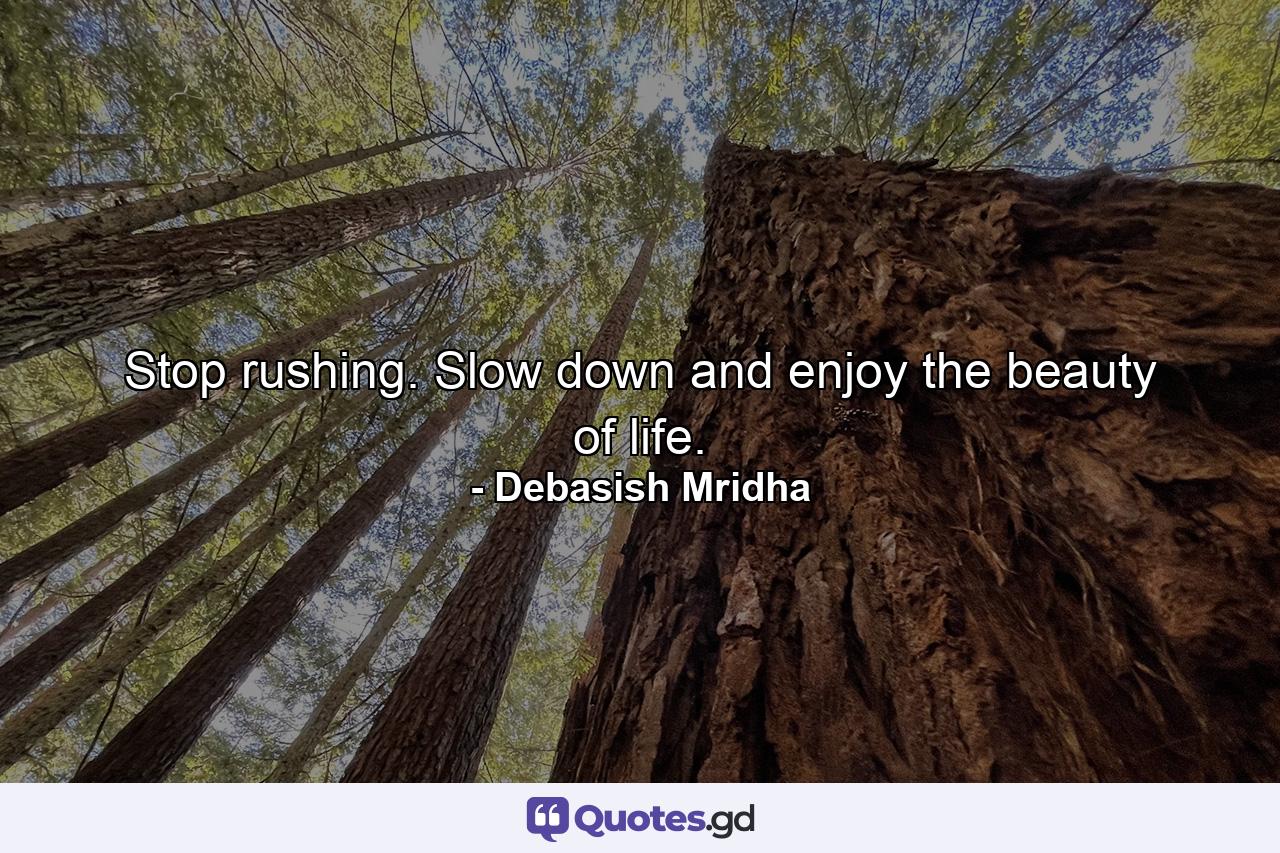 Stop rushing. Slow down and enjoy the beauty of life. - Quote by Debasish Mridha