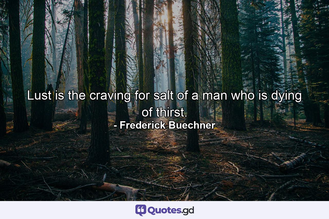 Lust is the craving for salt of a man who is dying of thirst. - Quote by Frederick Buechner