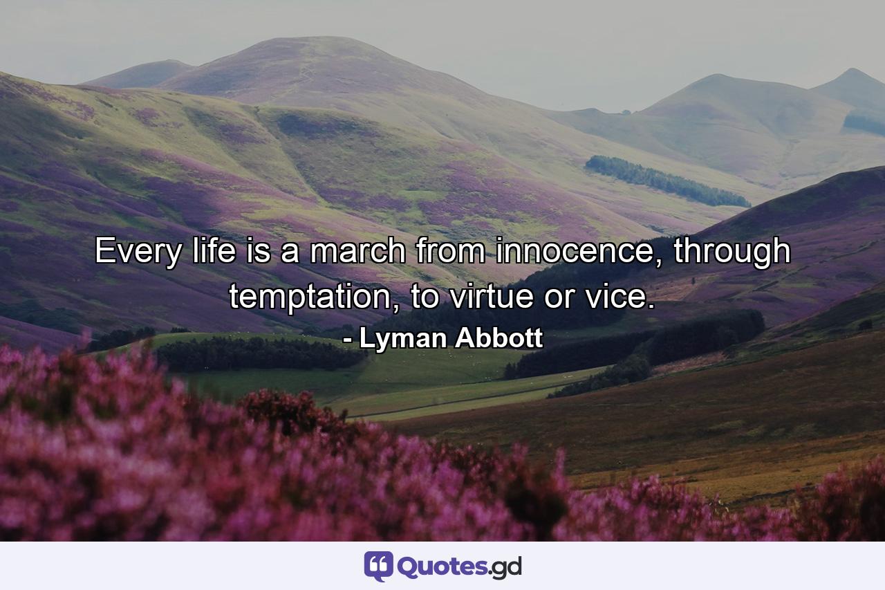 Every life is a march from innocence, through temptation, to virtue or vice. - Quote by Lyman Abbott