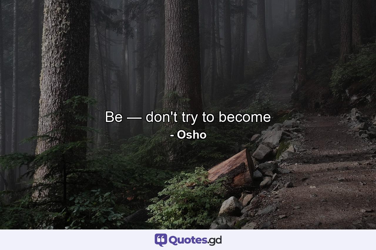 Be — don't try to become - Quote by Osho