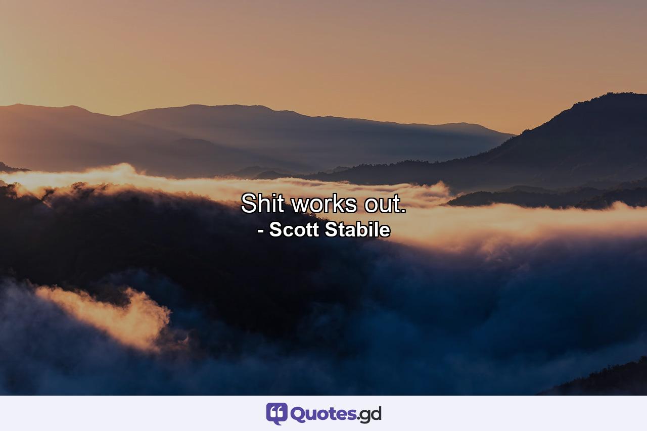 Shit works out. - Quote by Scott Stabile