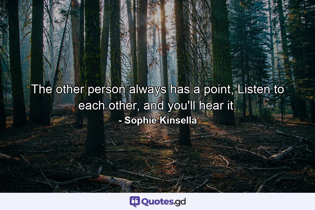 The other person always has a point, Listen to each other, and you'll hear it. - Quote by Sophie Kinsella