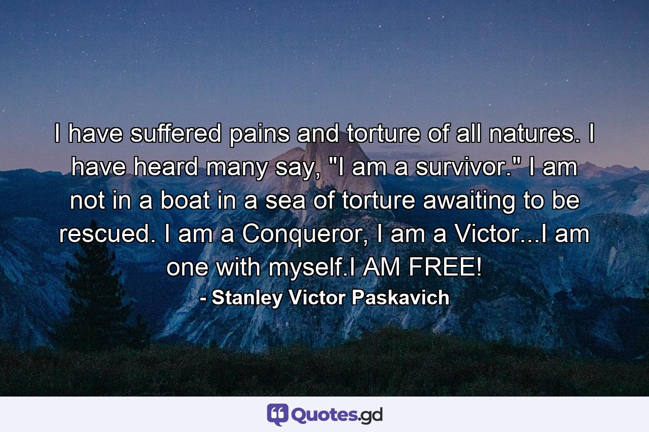 I have suffered pains and torture of all natures. I have heard many say, 