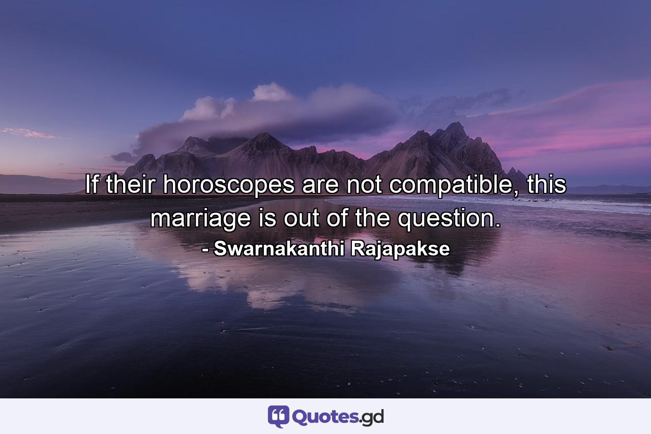 If their horoscopes are not compatible, this marriage is out of the question. - Quote by Swarnakanthi Rajapakse