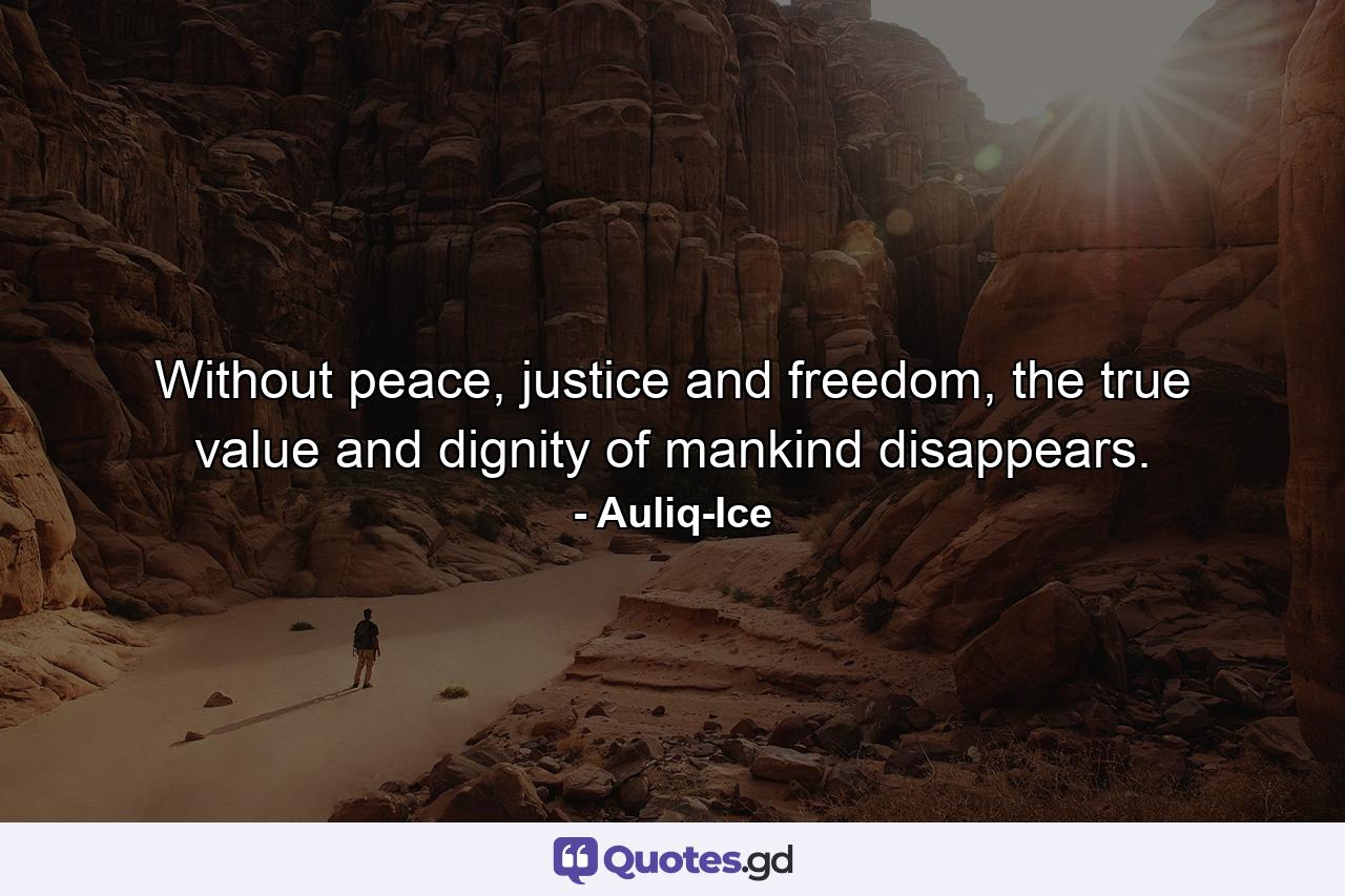 Without peace, justice and freedom, the true value and dignity of mankind disappears. - Quote by Auliq-Ice