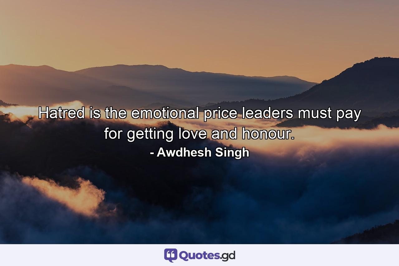 Hatred is the emotional price leaders must pay for getting love and honour. - Quote by Awdhesh Singh