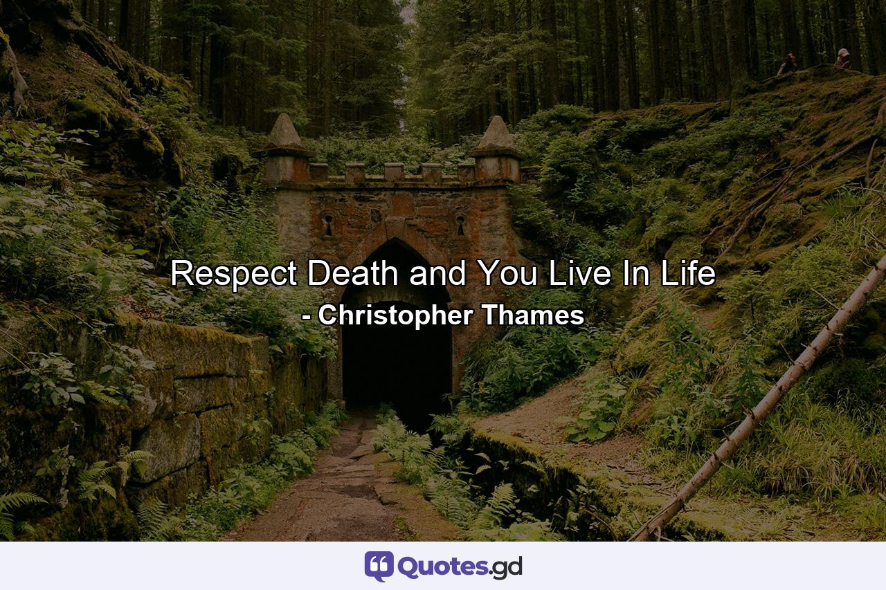 Respect Death and You Live In Life - Quote by Christopher Thames