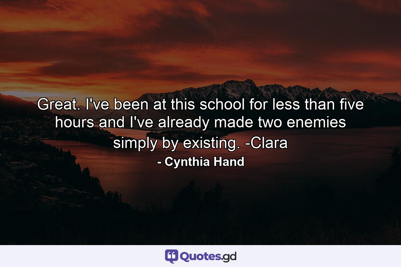 Great. I've been at this school for less than five hours and I've already made two enemies simply by existing. -Clara - Quote by Cynthia Hand