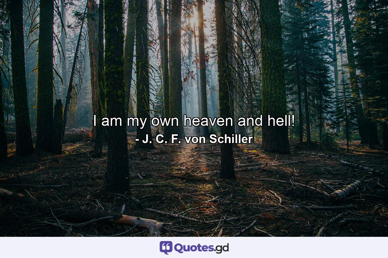 I am my own heaven and hell! - Quote by J. C. F. von Schiller