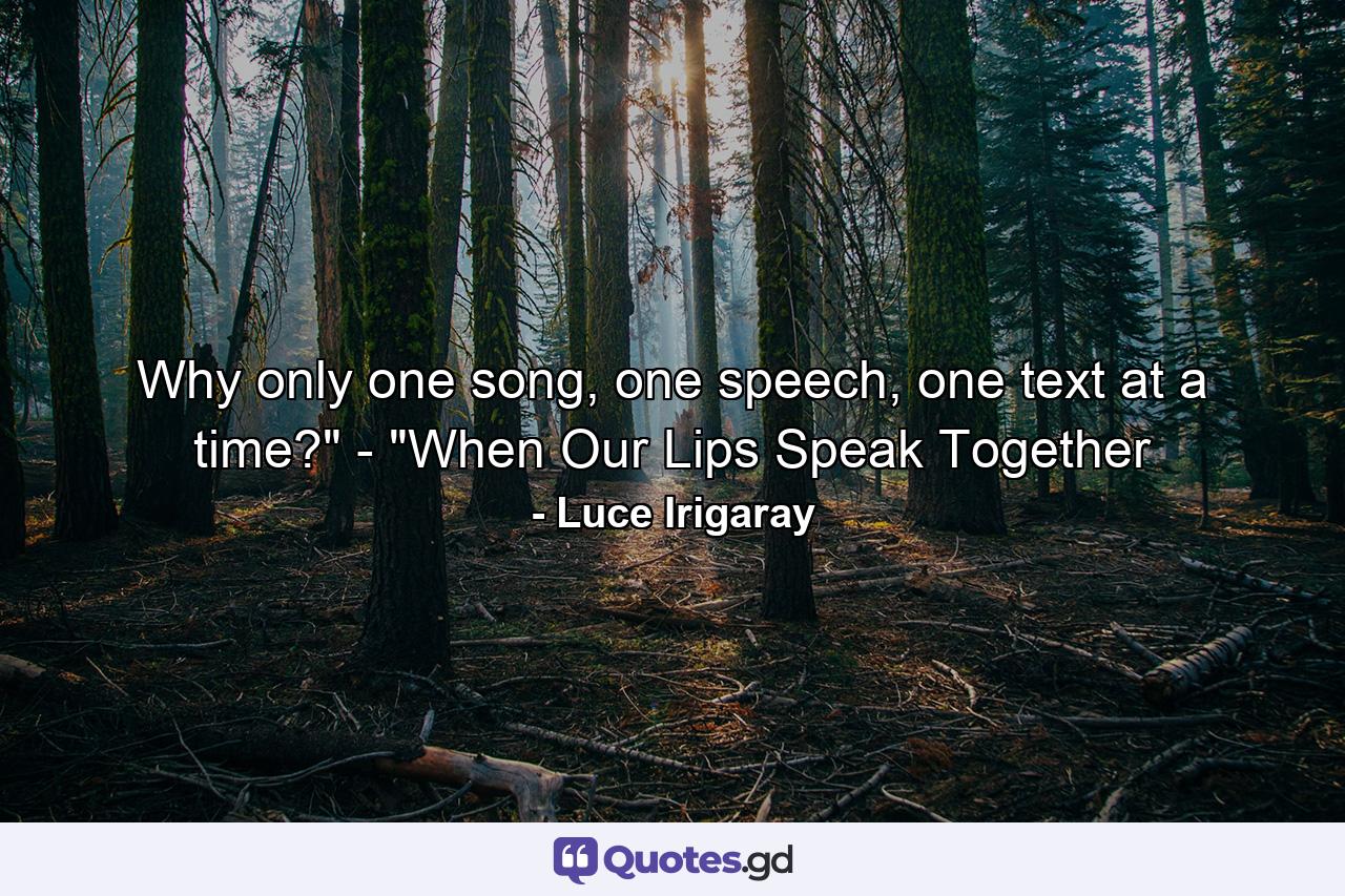 Why only one song, one speech, one text at a time?