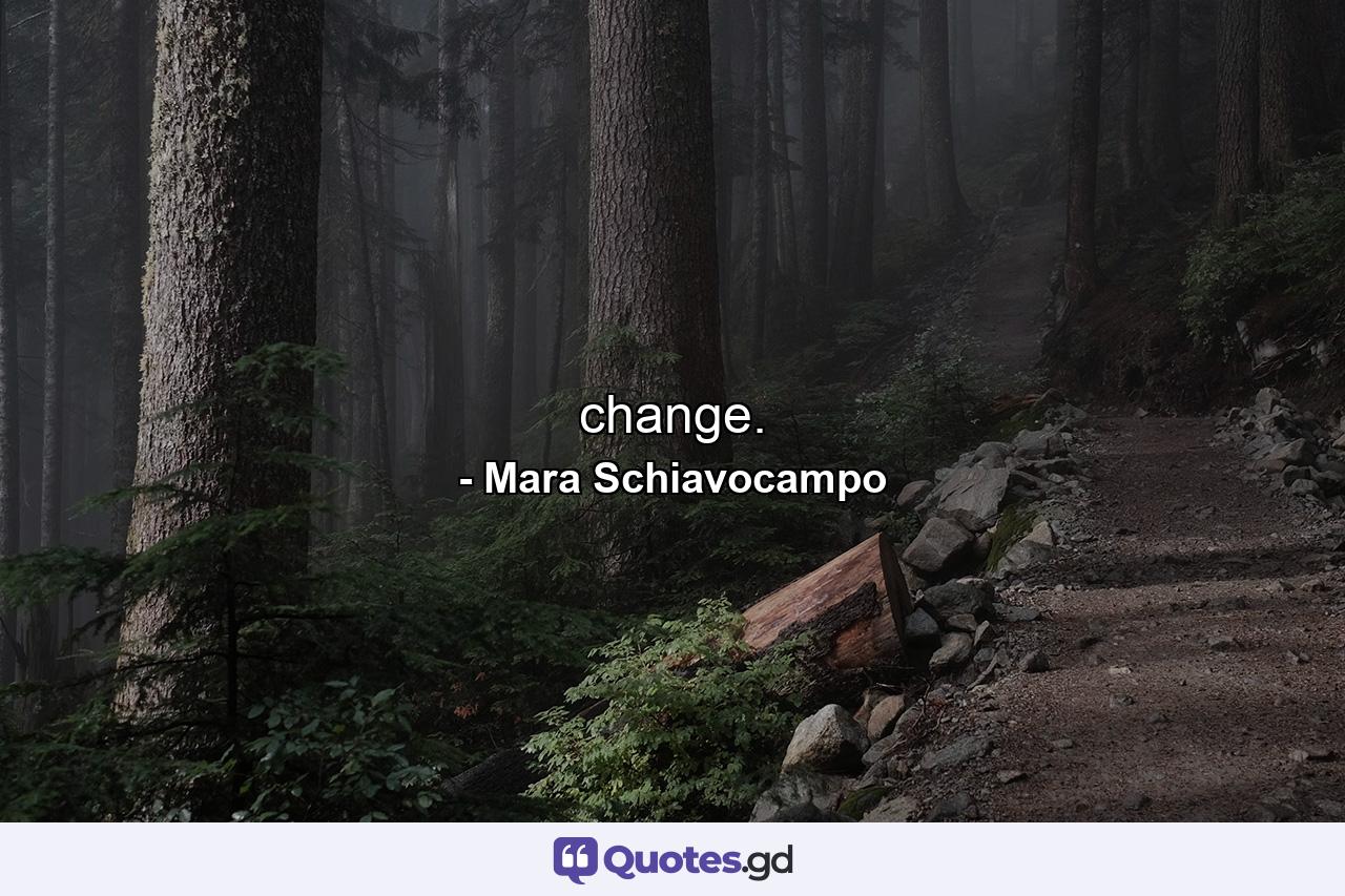 change. - Quote by Mara Schiavocampo