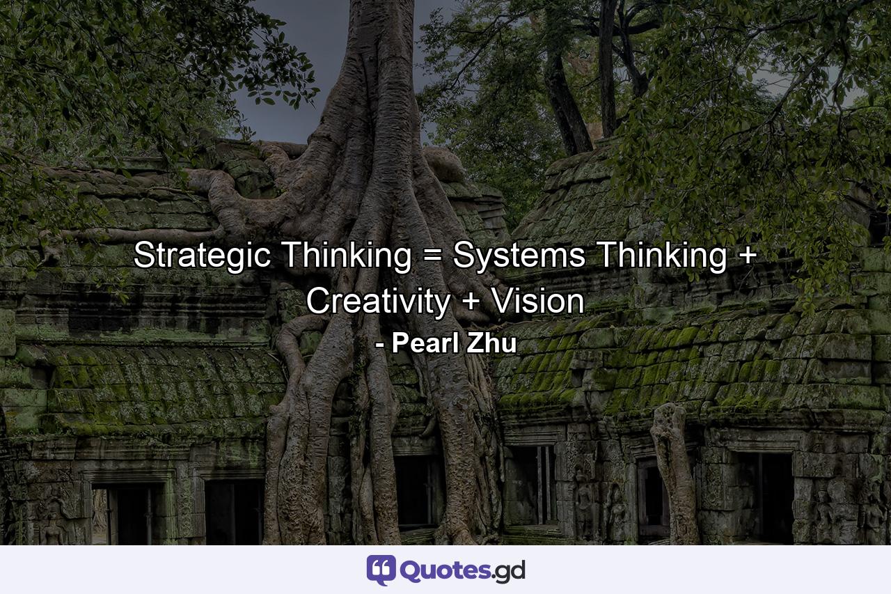 Strategic Thinking = Systems Thinking + Creativity + Vision - Quote by Pearl Zhu