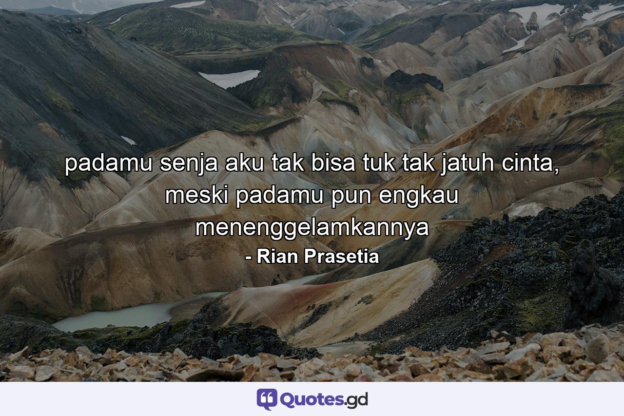 padamu senja aku tak bisa tuk tak jatuh cinta, meski padamu pun engkau menenggelamkannya - Quote by Rian Prasetia