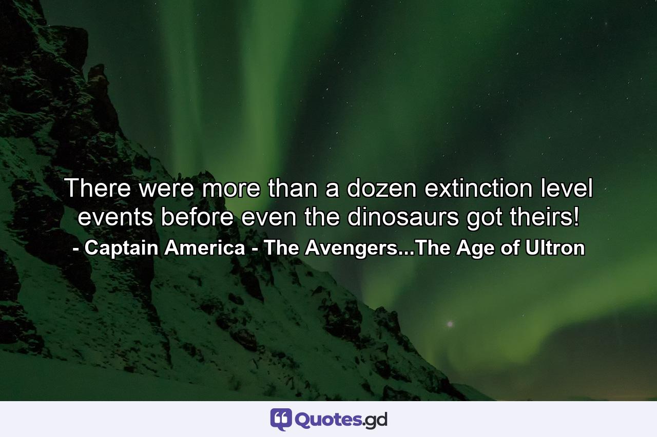 There were more than a dozen extinction level events before even the dinosaurs got theirs! - Quote by Captain America - The Avengers...The Age of Ultron