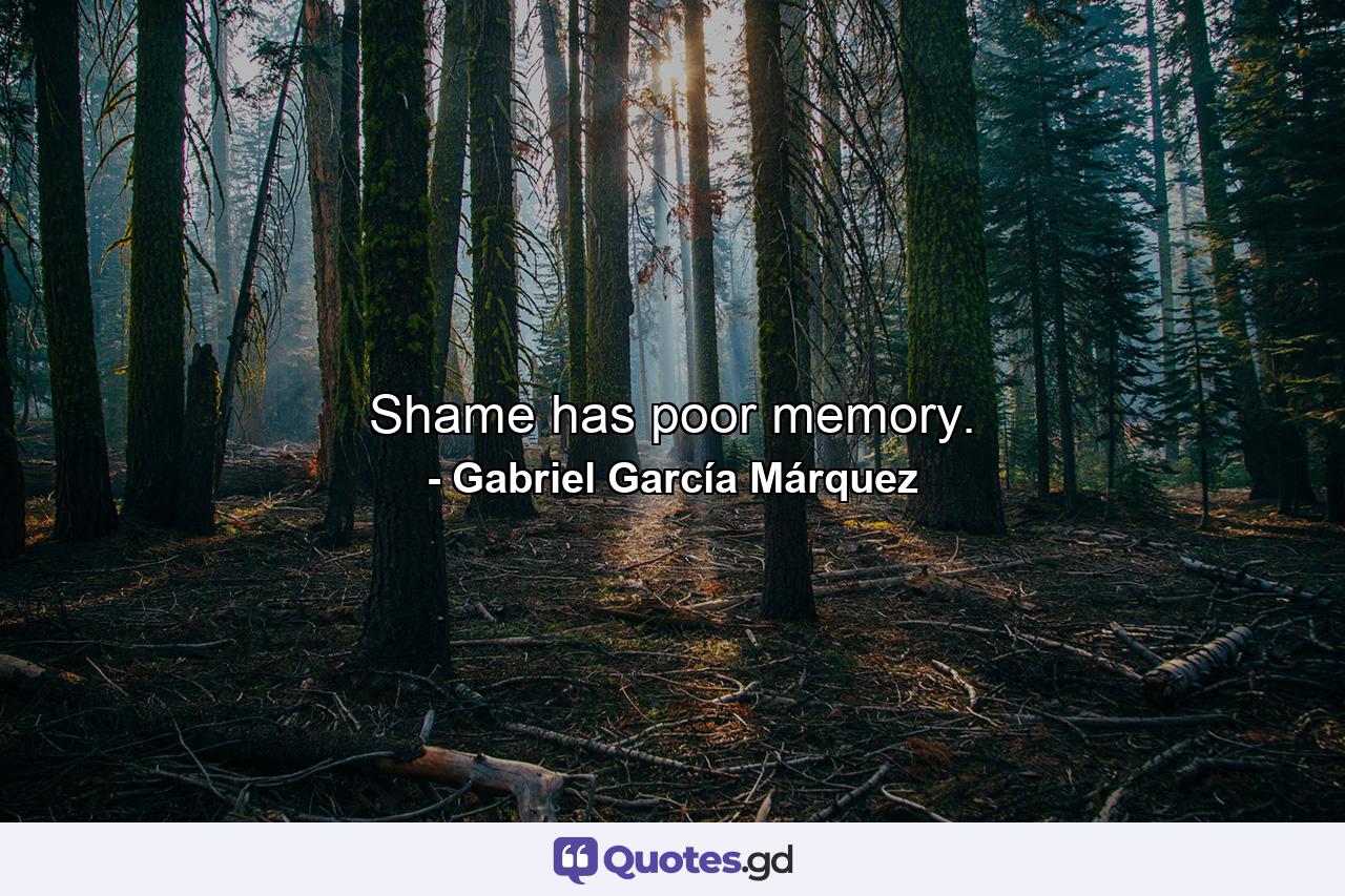 Shame has poor memory. - Quote by Gabriel García Márquez