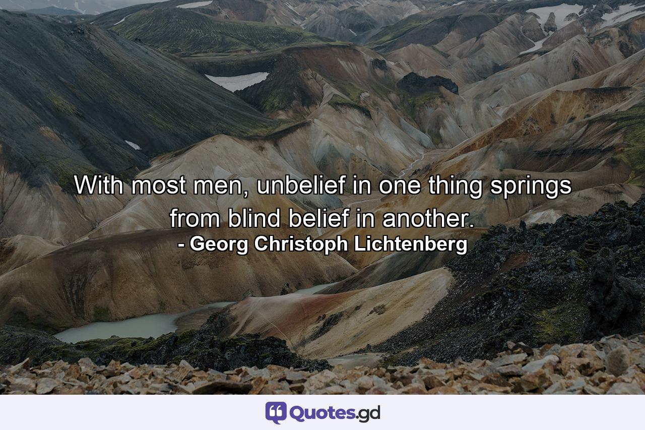 With most men, unbelief in one thing springs from blind belief in another. - Quote by Georg Christoph Lichtenberg