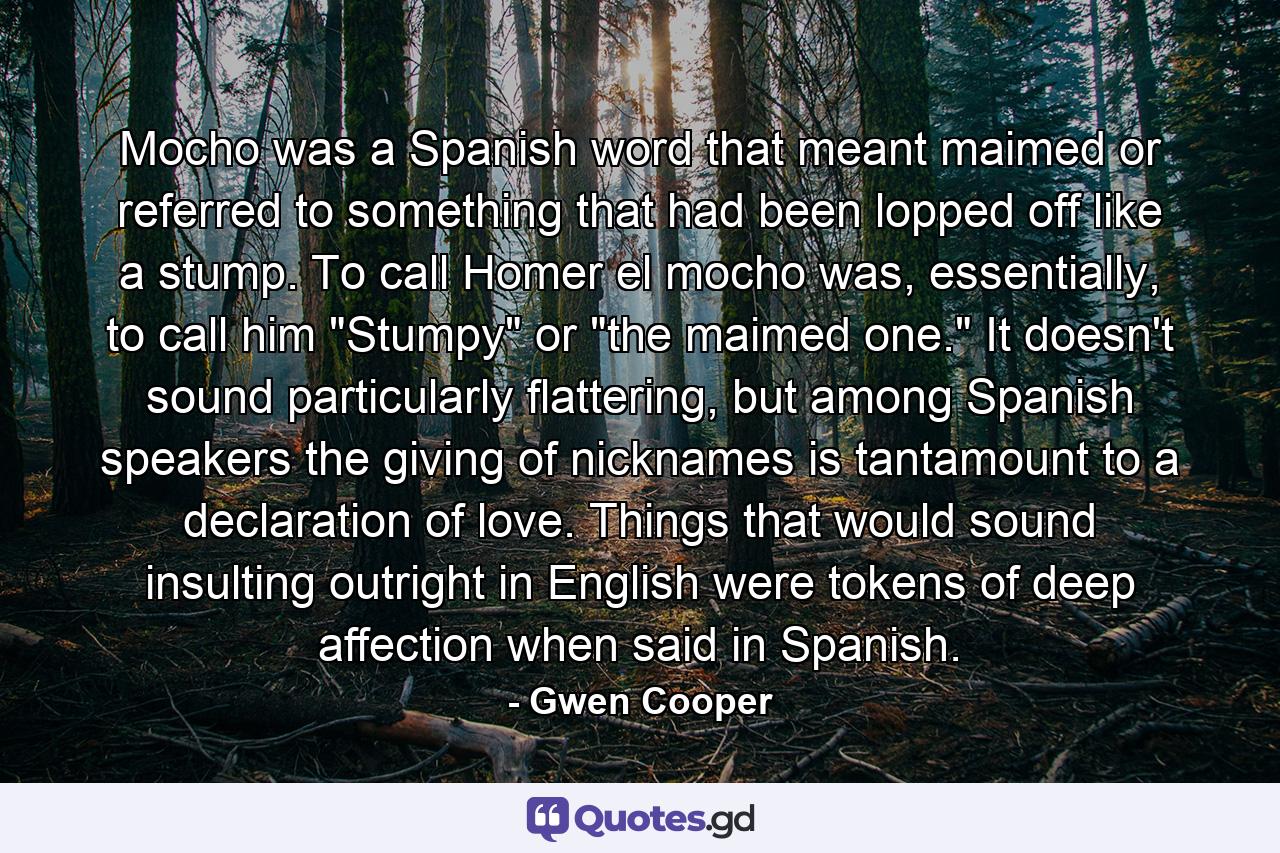 Mocho was a Spanish word that meant maimed or referred to something that had been lopped off like a stump. To call Homer el mocho was, essentially, to call him 