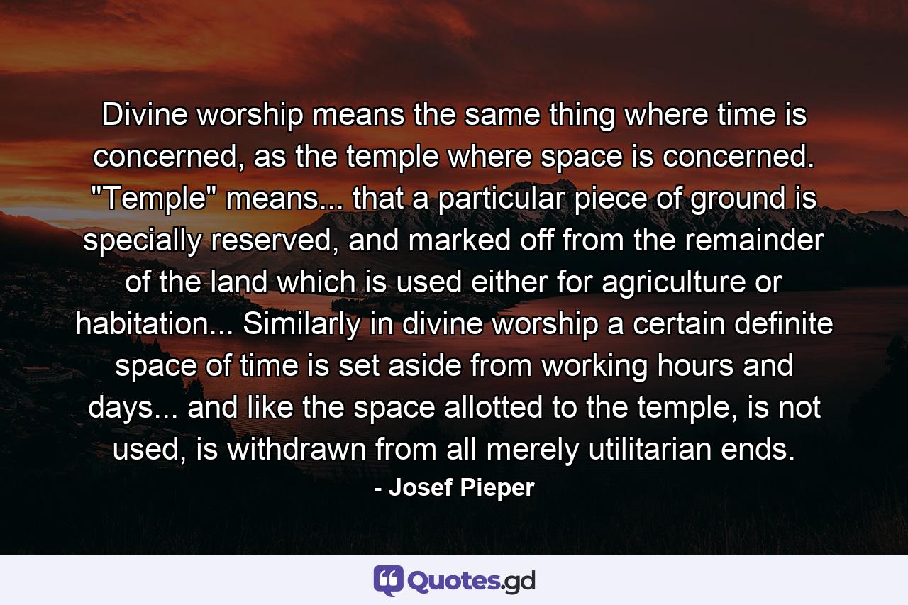 Divine worship means the same thing where time is concerned, as the temple where space is concerned. 