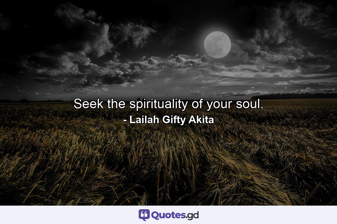 Seek the spirituality of your soul. - Quote by Lailah Gifty Akita