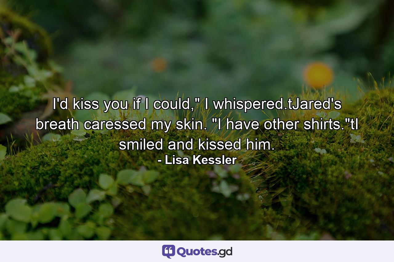 I'd kiss you if I could,