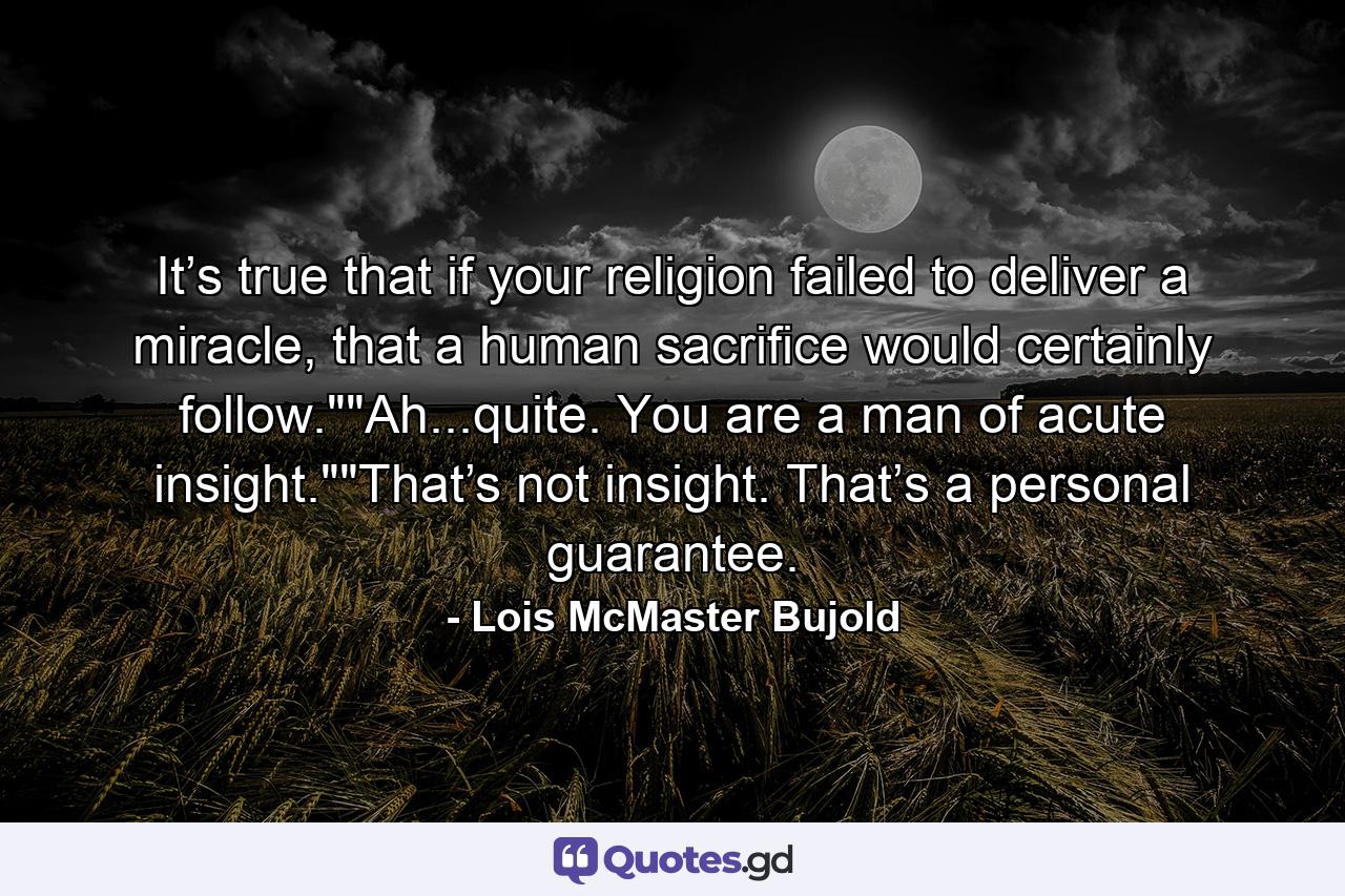 It’s true that if your religion failed to deliver a miracle, that a human sacrifice would certainly follow.