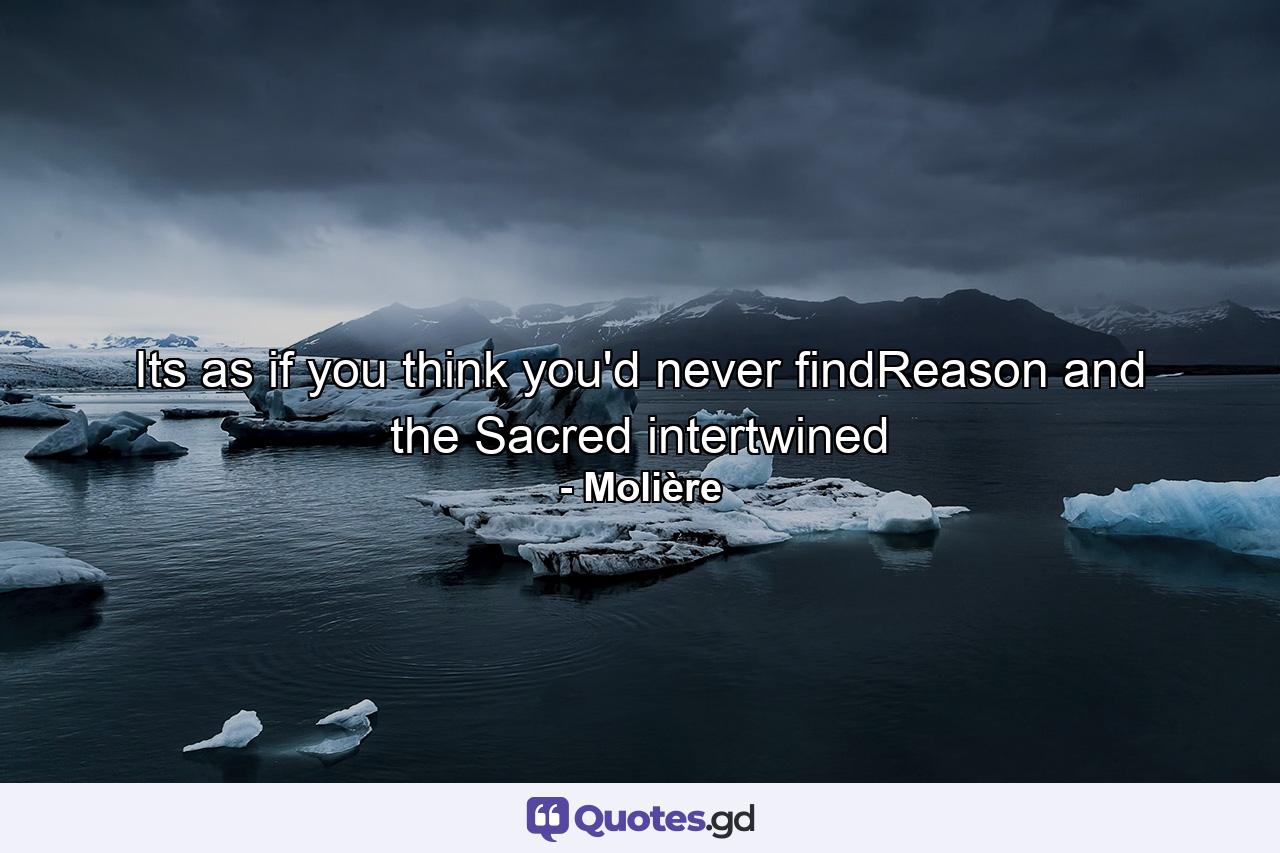 Its as if you think you'd never findReason and the Sacred intertwined - Quote by Molière