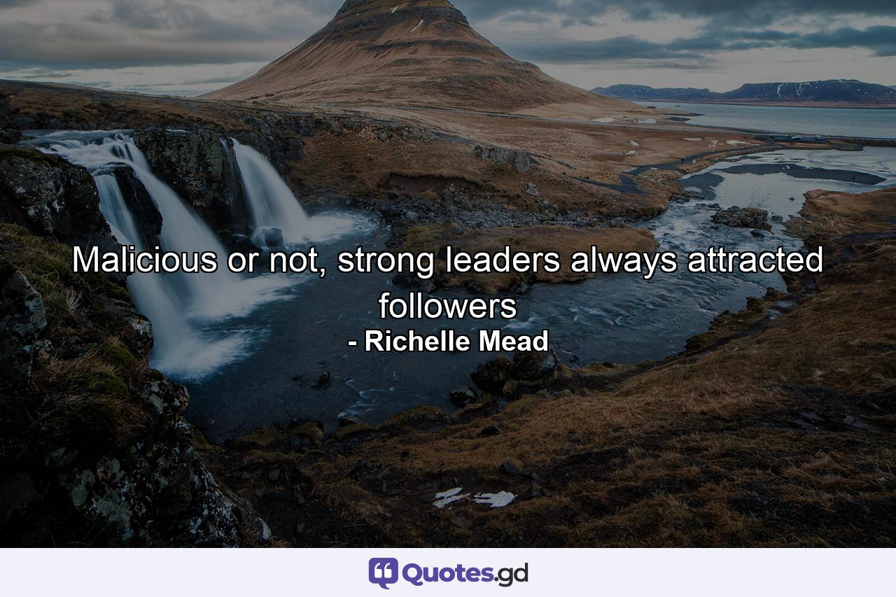 Malicious or not, strong leaders always attracted followers - Quote by Richelle Mead