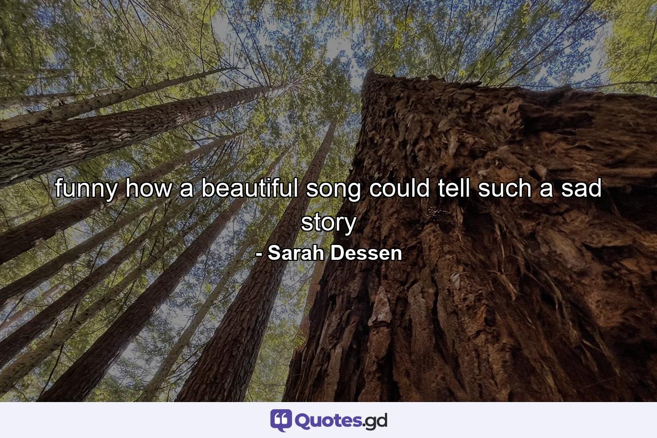 funny how a beautiful song could tell such a sad story - Quote by Sarah Dessen