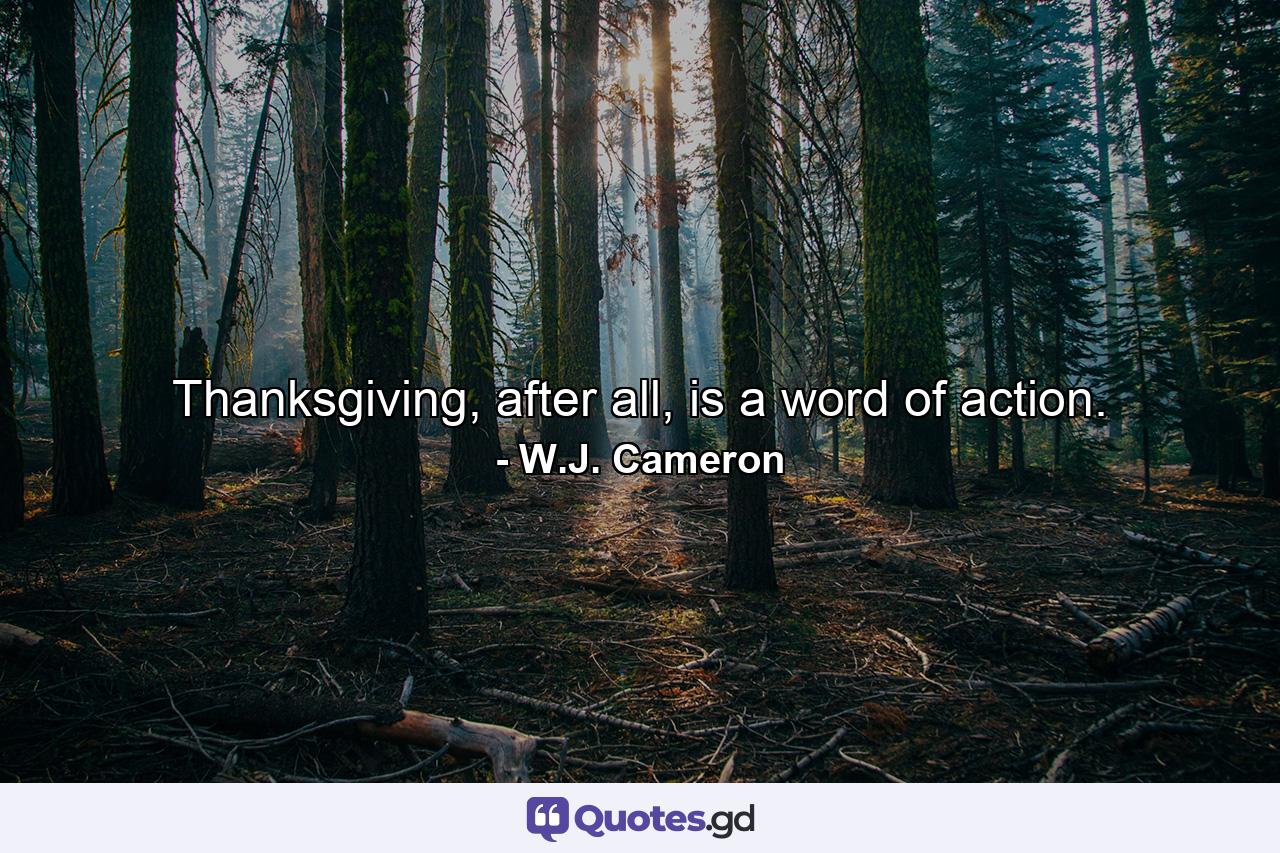 Thanksgiving, after all, is a word of action. - Quote by W.J. Cameron