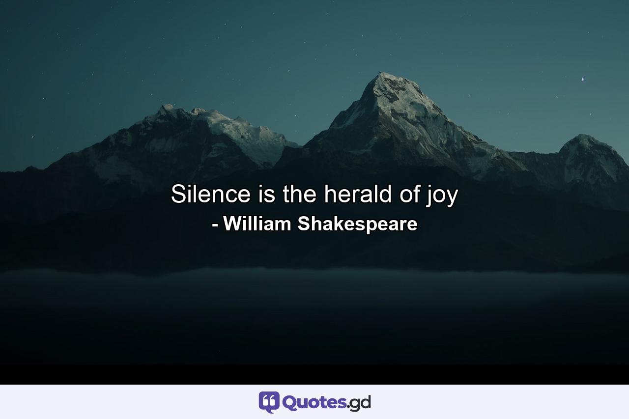 Silence is the herald of joy - Quote by William Shakespeare