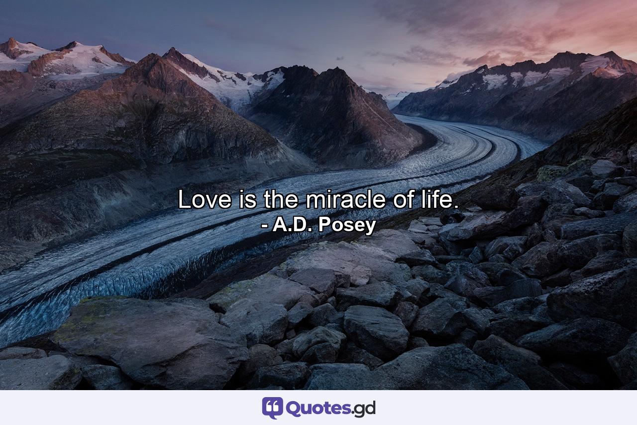 Love is the miracle of life. - Quote by A.D. Posey