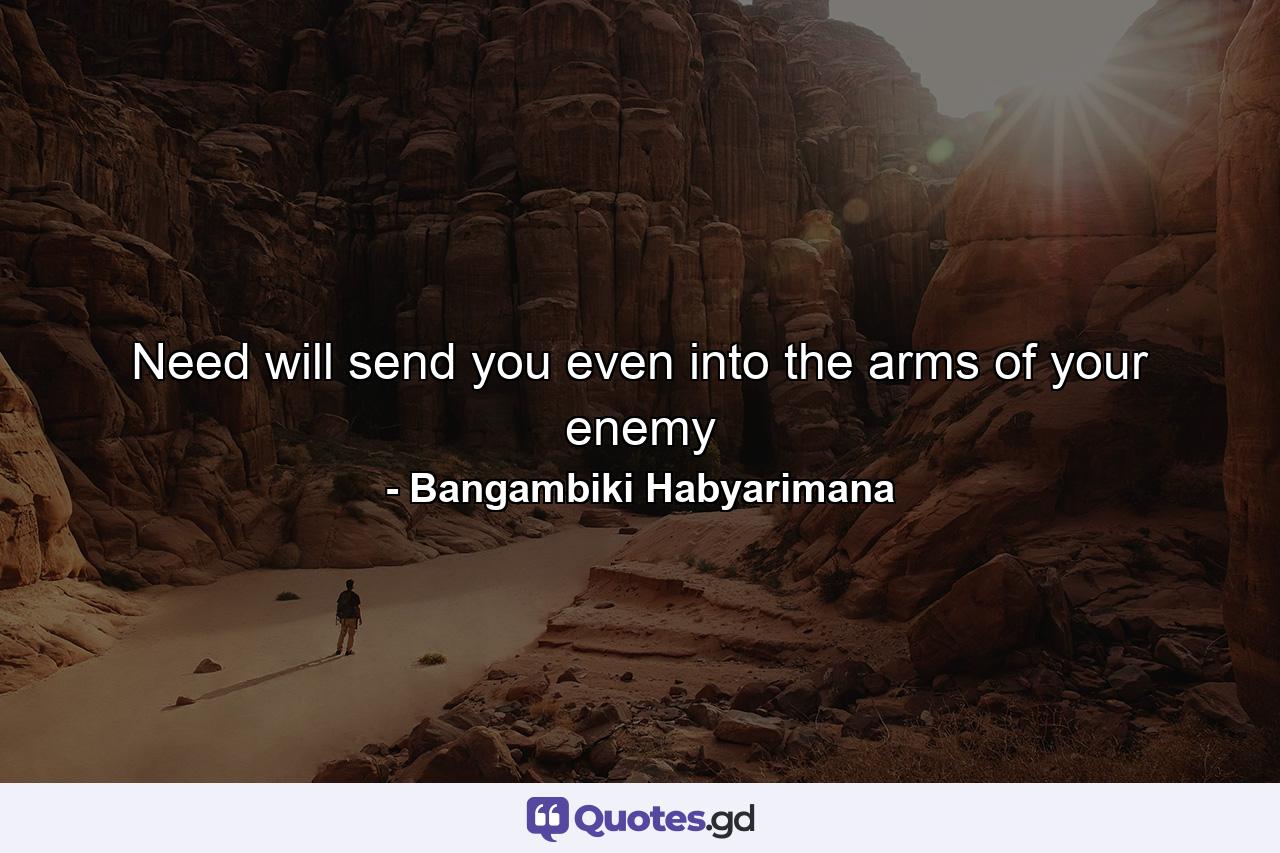 Need will send you even into the arms of your enemy - Quote by Bangambiki Habyarimana