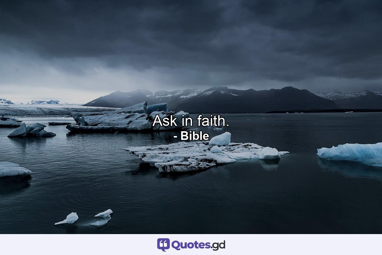 Ask in faith. - Quote by Bible