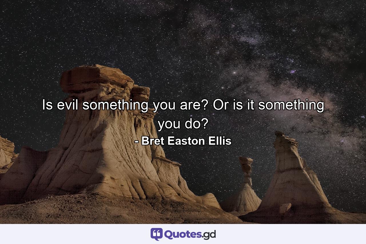 Is evil something you are? Or is it something you do? - Quote by Bret Easton Ellis