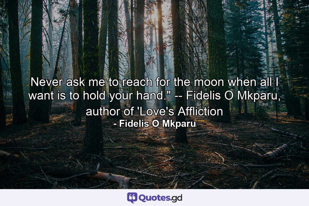 Never ask me to reach for the moon when all I want is to hold your hand.