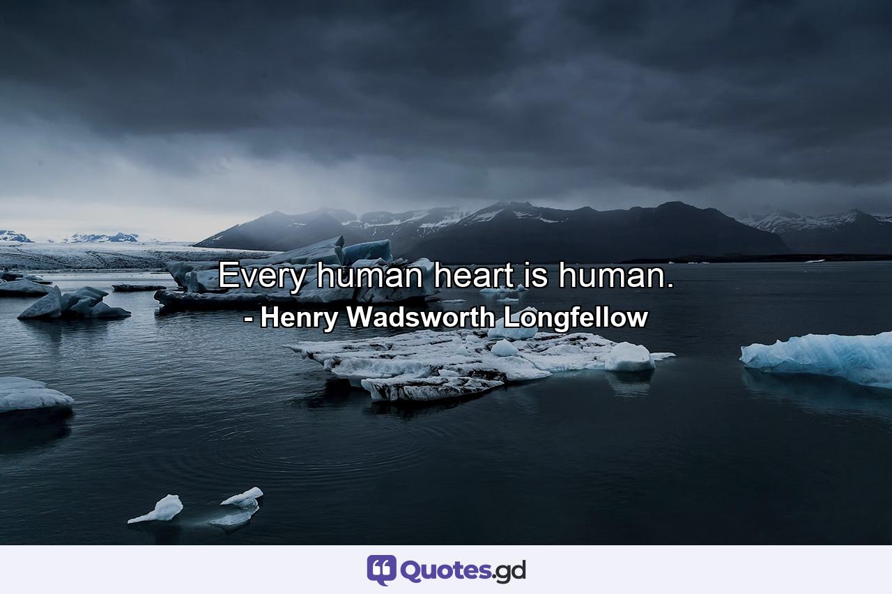 Every human heart is human. - Quote by Henry Wadsworth Longfellow