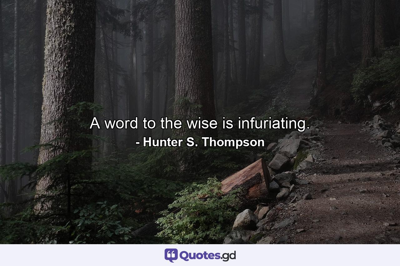 A word to the wise is infuriating. - Quote by Hunter S. Thompson