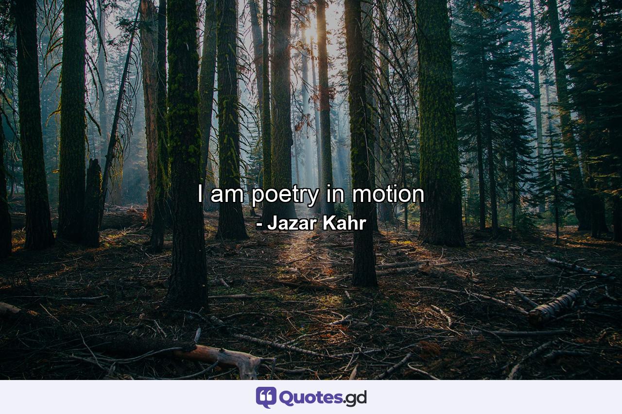 I am poetry in motion - Quote by Jazar Kahr