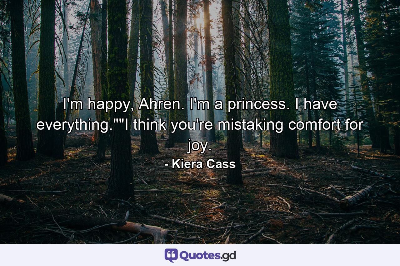 I'm happy, Ahren. I'm a princess. I have everything.