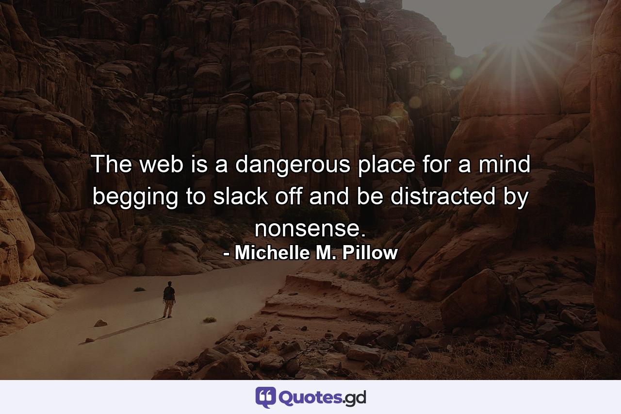 The web is a dangerous place for a mind begging to slack off and be distracted by nonsense. - Quote by Michelle M. Pillow