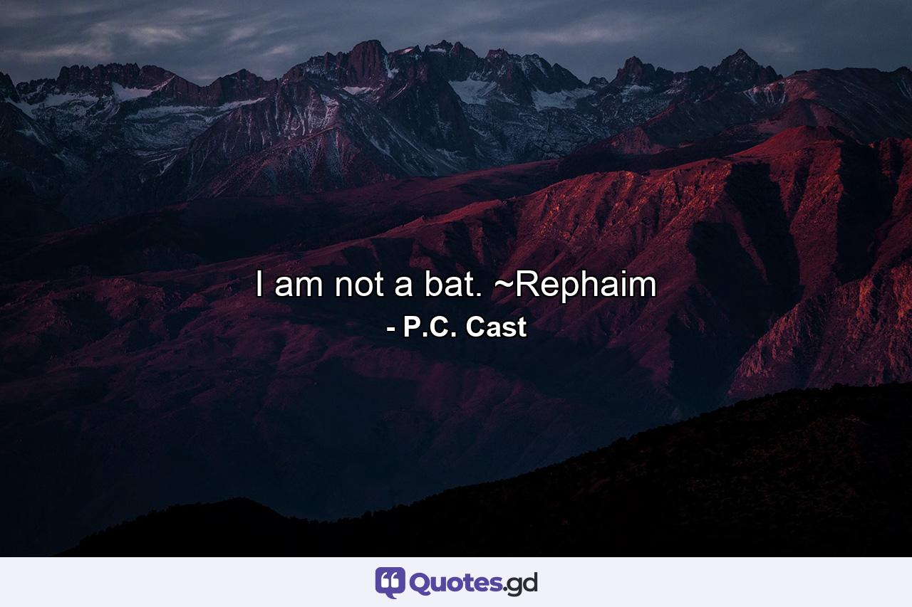 I am not a bat. ~Rephaim - Quote by P.C. Cast