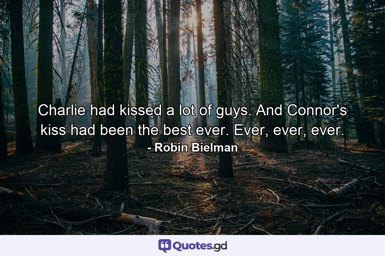 Charlie had kissed a lot of guys. And Connor's kiss had been the best ever. Ever, ever, ever. - Quote by Robin Bielman