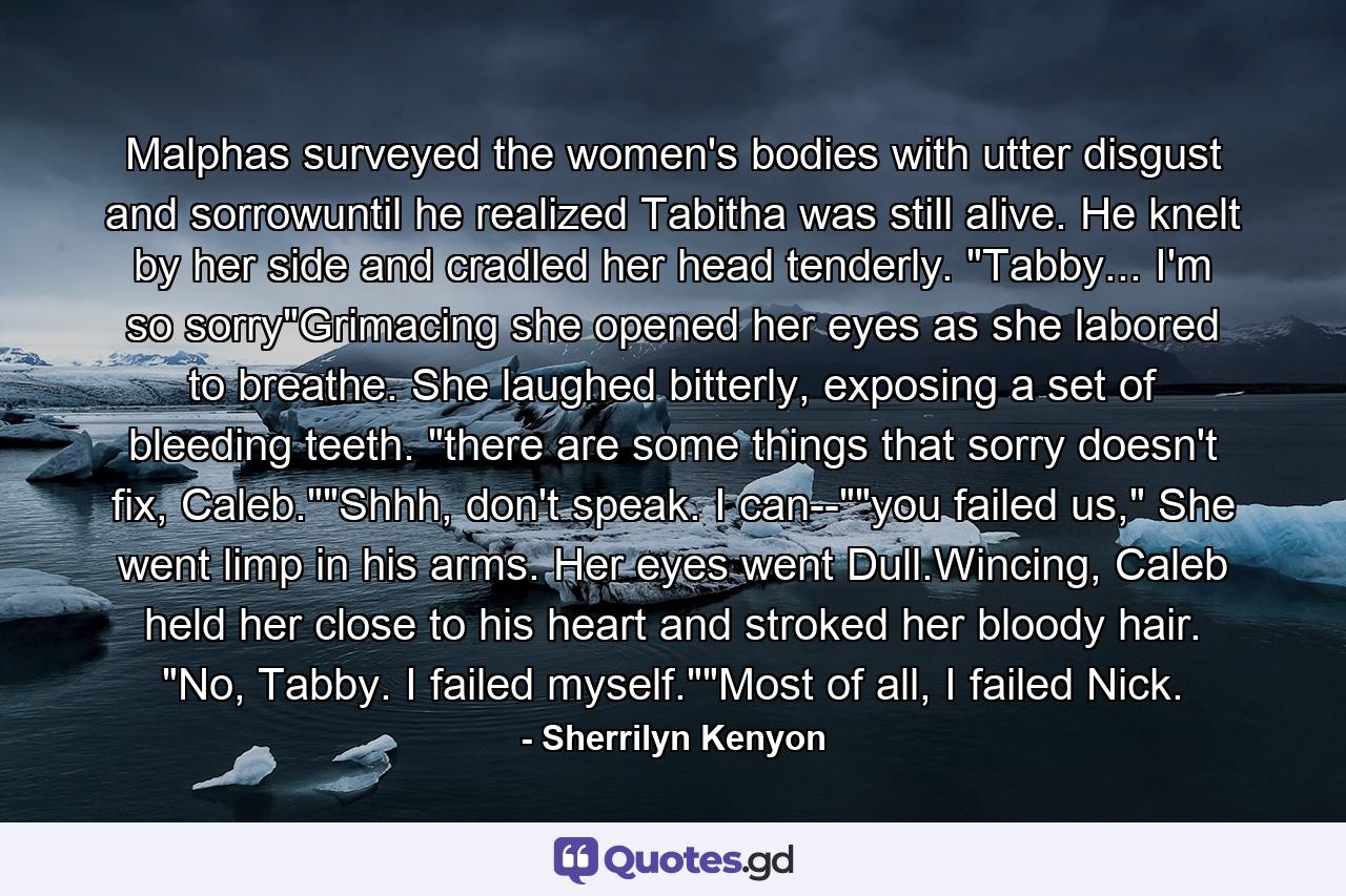 Malphas surveyed the women's bodies with utter disgust and sorrowuntil he realized Tabitha was still alive. He knelt by her side and cradled her head tenderly. 