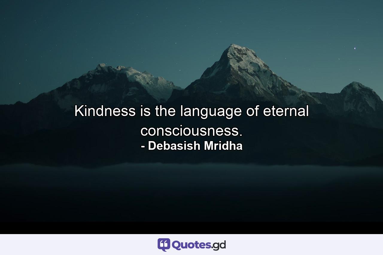 Kindness is the language of eternal consciousness. - Quote by Debasish Mridha