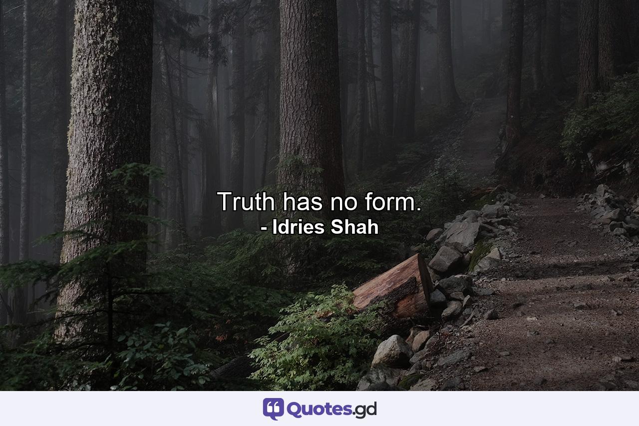 Truth has no form. - Quote by Idries Shah